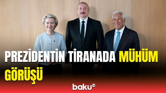 İlham Əliyev Tiranada Ursula Fon der Lyayen ilə görüşdü