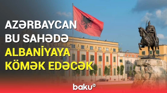 Albaniya bu məsələlərdə geri qalır | Azərbaycandan mühüm dəstək