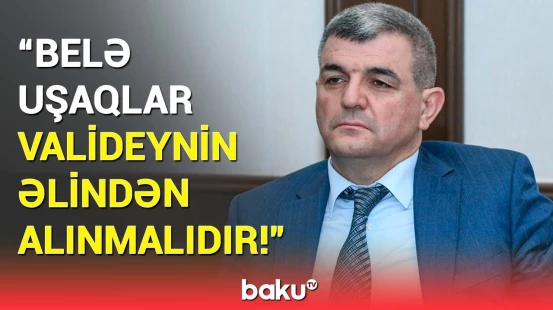 “Bunu necə bir valideyn edə bilər?!” - Deputat həyəcan təbili çaldı