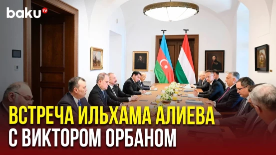 В Будапеште состоялась встреча президента Азербайджана с премьер-министром Венгрии