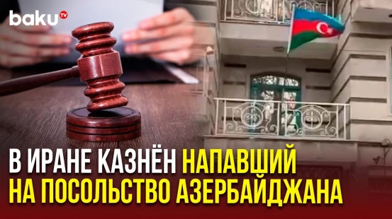 Смертный приговор террористу, напавшему на посольство Азербайджана в Тегеране, приведен в исполнение