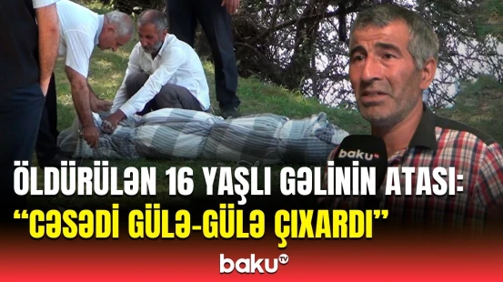 “Qovmuşdum ki, gəlmə...” | Cəsədi Kürə atılan 16 yaşlı qızın atası hər şeyi danışdı