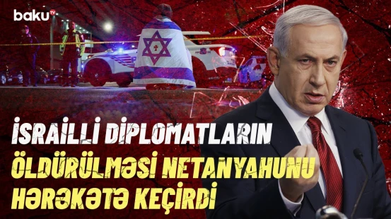 Netanyahudan təcili qərar | İsrailli diplomatların qətli ilə bağlı nələri açıqladı?