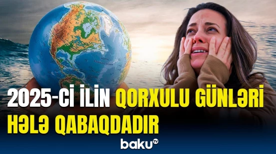 “İnsanlar bu hadisəyə hazırlaşmalıdır!”- Dünya gözlənilməz fəlakətlə üzləşəcək?