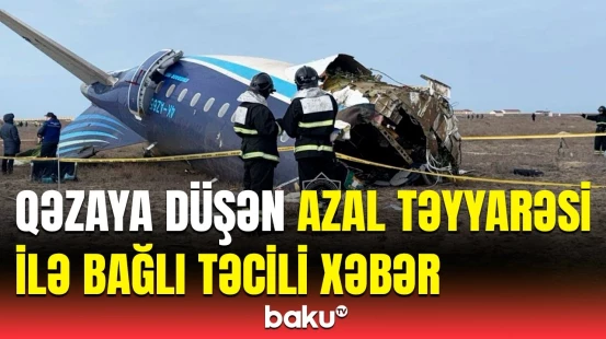 AZAL təyyarəsinin qəzası barədə Qazaxıstandan son dəqiqə məlumatı