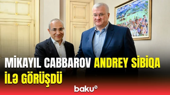 Mikayıl Cabbarov Andrey Sibiqa ilə nələri müzakirə etdi