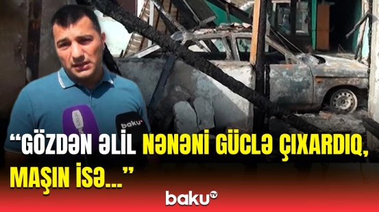 “Evdə elə yanğın başladı ki...” | Zərərçəkən dəhşətli hadisə ilə bağlı hər şeyi danışdı