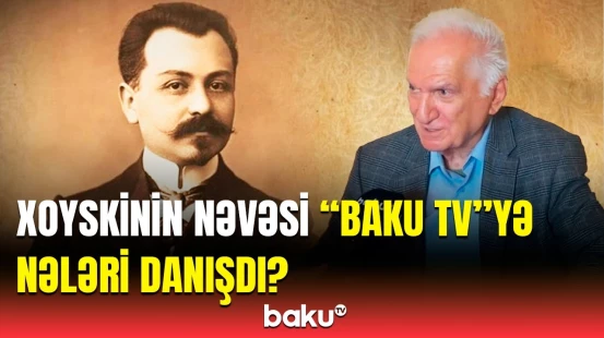 “Nuru Paşanın bağ evində...” | Xoyskinin nəvəsindən cümhuriyyətlə bağlı özəl açıqlamalar