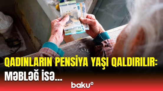 Pensiya yaşı barədə təcili məlumat | “Bu, məbləğə də təsir göstərir”