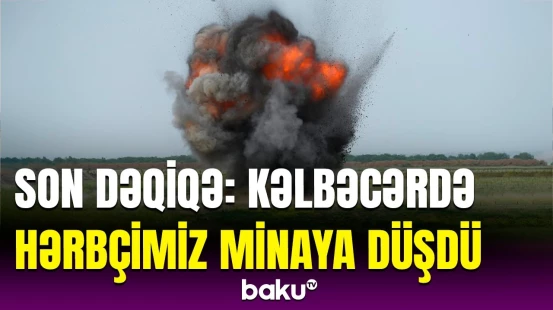 Kəlbəcərdə hərbçimizin minaya düşməsi barədə son dəqiqə məlumatı