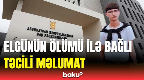 Baş Prokurorluq, DİN və DTX Elgünün ölümü barədə birgə məlumat yaydı