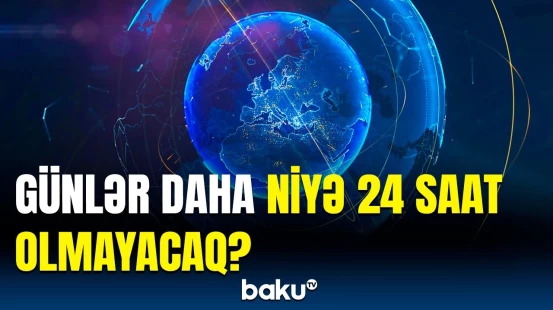 Ağlagəlməz nəticə | Bəşəriyyət 24 saatlıq günü unutmalı olacaq, çünki...