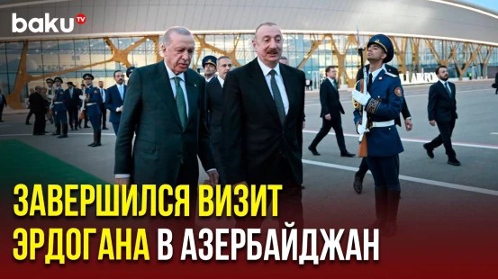 Завершился визит Президента Турецкой Республики Реджепа Тайипа Эрдогана в Азербайджан