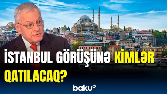 Bu ölkə nümayəndələri İstanbulda bir araya gələcək | Siyahıda kimlər var?