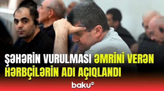 Gəncənin bombalanmasının Ermənistan rəhbərliyinin həyata keçirildiyi məhkəmədə elan edildi
