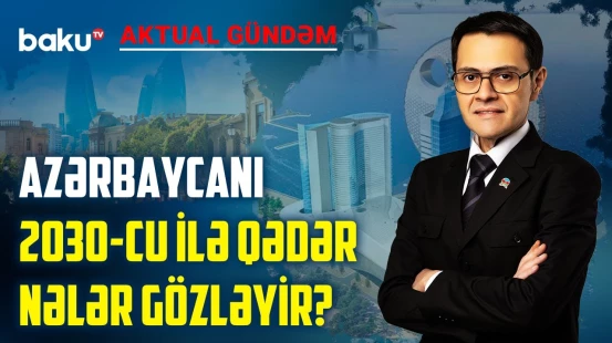 5 il ərzində Azərbaycanda mühüm dəyişiklik olacaq - AKTUAL GÜNDƏM