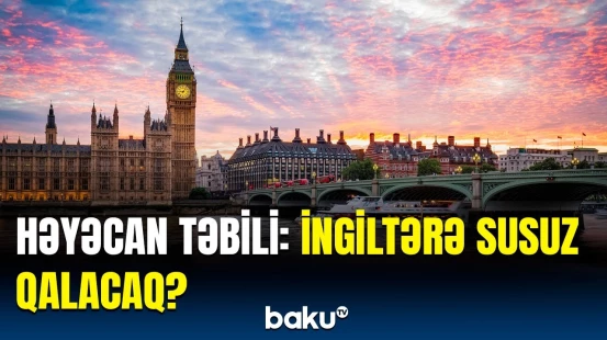 Böyük Britaniyada quraqlıq elan edildi | Nazir vəziyyətlə bağlı hərəkətə keçdi