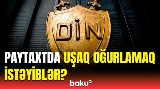 DİN-dən Yasamalda uşaq oğurluğu ilə bağlı iddialara cavab
