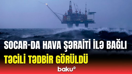 SOCAR istehsalat sahələrində təhlükəsizliyi gücləndirdi | Detallar açıqlandı