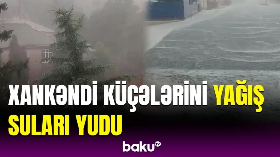 Xankəndiyə güclü yağış yağdı | Anbaan görüntülər