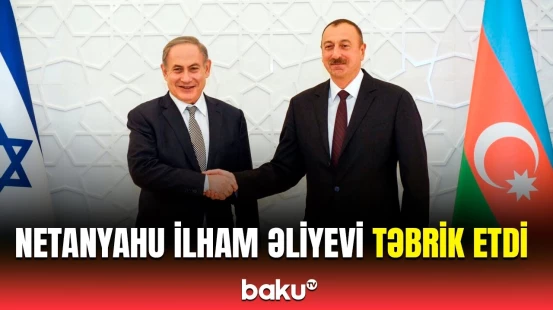 İsrail - Azərbaycan münasibətləri dərin tarixi kökə malikdir | Netanyahu