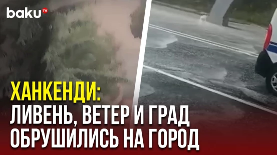 В Ханкенди и прилегающих населённых пунктах прошёл ливень с сильным ветром, выпал град