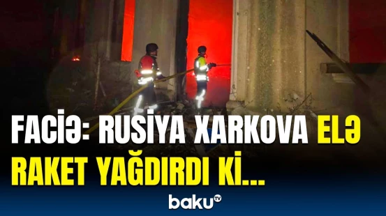 Gecə Xarkovda dəhşət yaşandı | Rusların raket zərbələri şəhəri belə dağıtdı