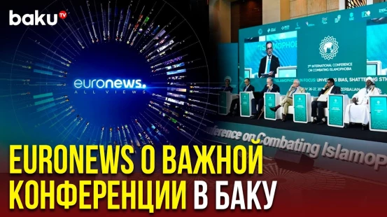 Телеканал Euronews подготовил сюжет о прошедшей в Баку конференции по исламофобии