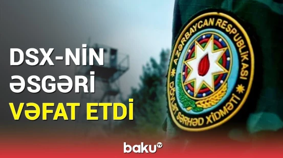DSX-nin hərbi qulluqçusu müalicə aldığı xəstəxanada həyatını itirdi