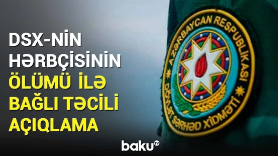 Hərbi Prokurorluq vəfat edən DSX hərbçisi barədə vacib məlumat