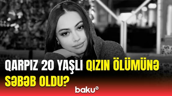 Bakıda 20 yaşlı tələbə qızın əsl ölüm səbəbi nədir? |  Yaxınlarından iddia