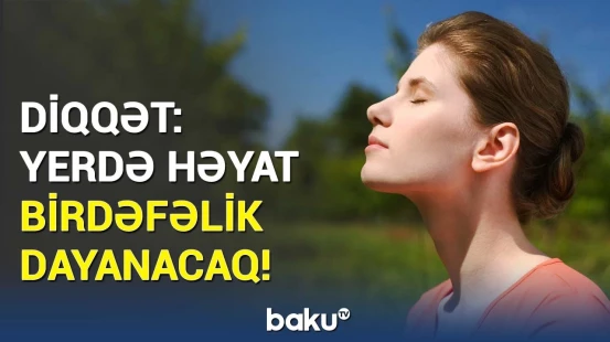 Oksigen səviyyəsi milyon dəfə azalacaq, sonra isə... | Elm adamlarından xəbərdarlıq