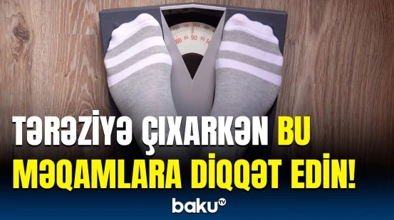 Çəkinin ölçüsünü düzgün əldə etmək üçün nə etmək  lazımdır? | Ekspert detalları açıqladı