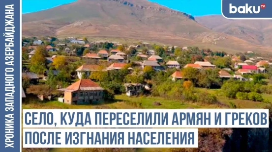 Ашагы Ахтала, Ашагы Бедили, Ашагы Ганлыджа - следы тюркской истории / ХРОНИКА ЗАПАДНОГО АЗЕРБАЙДЖАНА