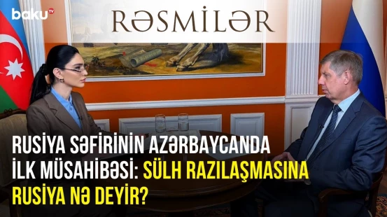 Rusiya səfirinin Azərbaycanda ilk müsahibəsi: Sülh razılaşmasına Rusiya nə deyir?