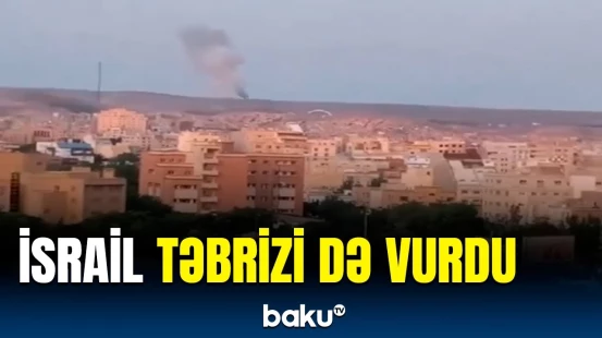 İsrail İranın Təbriz şəhərinə hava zərbəsi endirdi