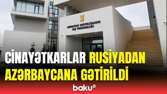 Beynəlxalq axtarışda olan şəxslər ölkəmizə ekstradisiya edildi | Baş Prokurorluqdan açıqlama