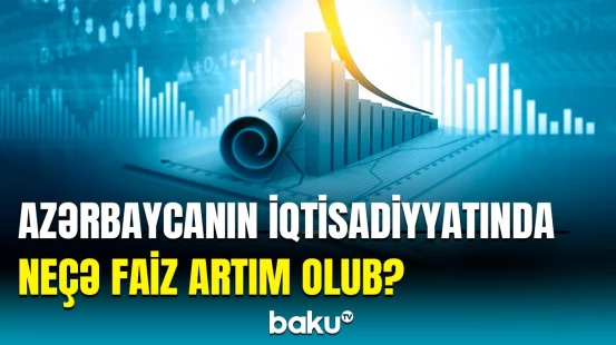 Ölkədə nə qədər ümumi daxili məhsul istehsal olunub? | Statistika açıqlandı