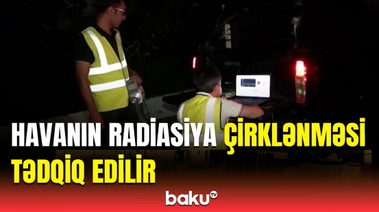 İRİA Astara rayonunda havanın radiasiya çirklənməsi səviyyəsini tədqiq edir