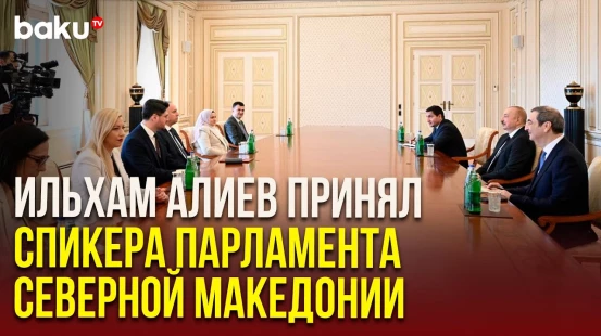Президент Азербайджана принял председателя Ассамблеи Республики Северная Македония