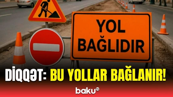 Hərəkətin məhdudlaşdırılacağı yolların siyahısı | AAYDA mühüm məlumat yaydı