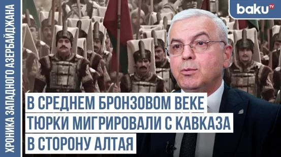 Следы тюркской культуры на Кавказе существуют уже 6 тысяч лет / ХРОНИКА ЗАПАДНОГО АЗЕРБАЙДЖАНА