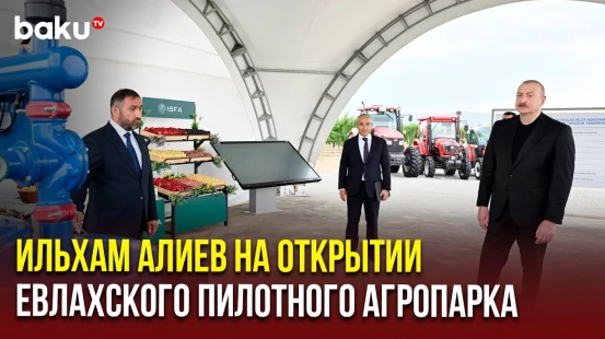 Президент Азербайджана принял участие в открытии Евлахского пилотного агропарка