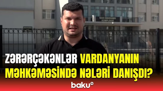 Vardanyan yenə deməyə söz tapmadı? - Məhkəmədə baş verənlər
