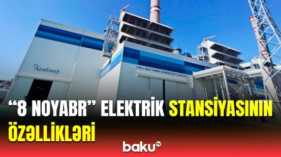 Azərbaycanın ən böyük elektrik stansiyası | “8 Noyabr” barədə detallar açıqlandı