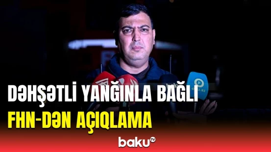 Bakıdakı yanğınla bağlı ən son məlumatlar