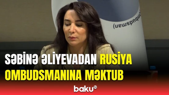 Səbinə Əliyevadan azərbaycanlılara qarşı baş verən hücumlarla bağlı Rusiya Ombudsmanına müraciət