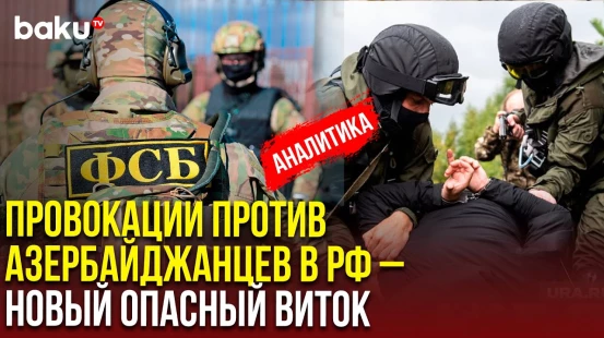 Кому выгодно преследование азербайджанцев в России