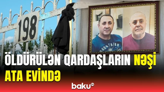 Yaxınları Rusiyada amansızlıqla qətlə yetirilən qardaşlarla vidalaşdı