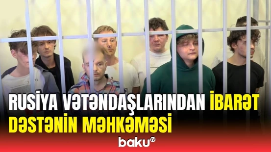 Bakıda saxlanılan Rusiya vətəndaşları barəsində həbs qətimkan tədbiri seçildi